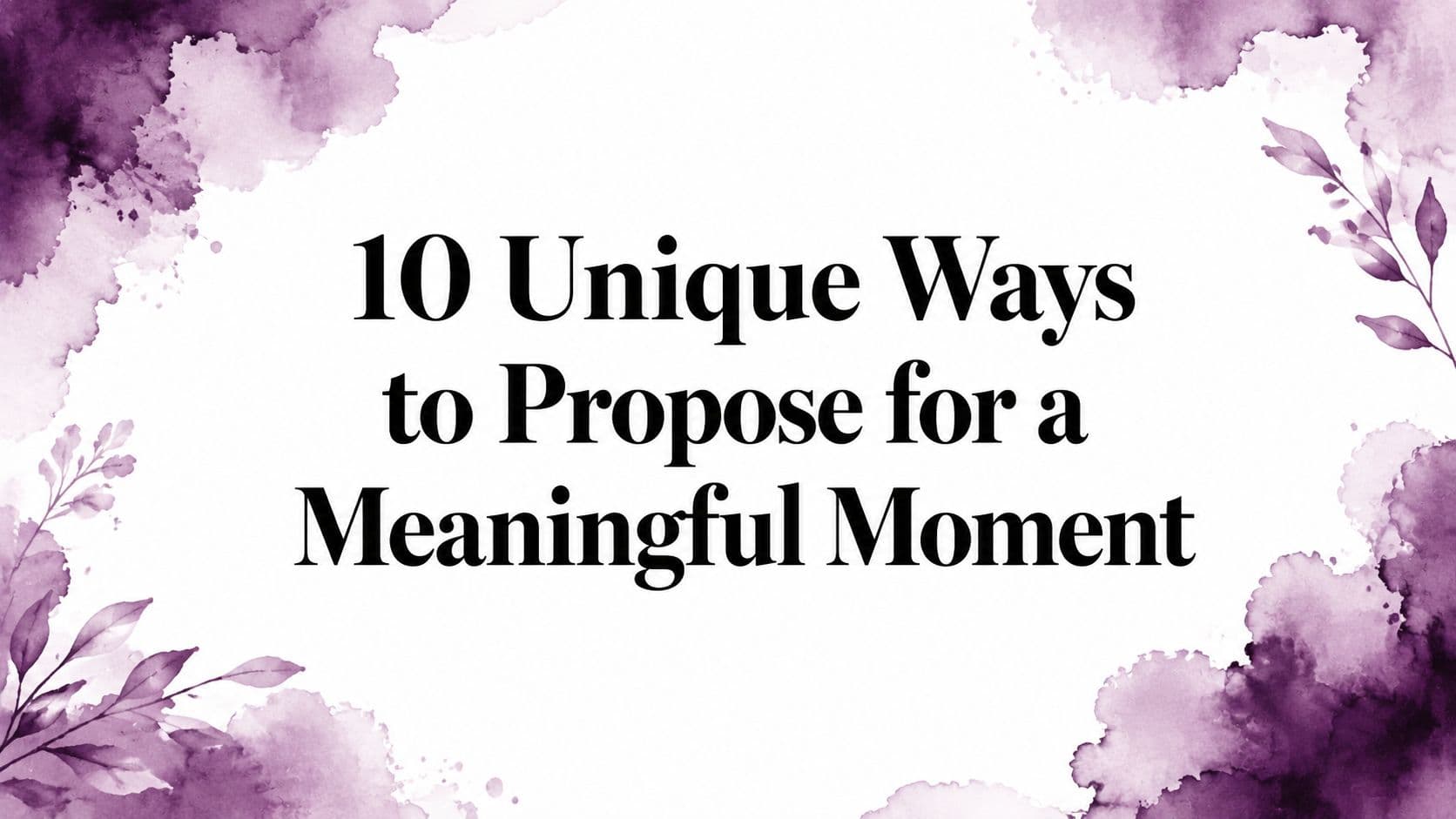 10 Unique Ways to Propose for a Meaningful Moment